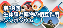 第39回生体膜と薬物の相互作用シンポジウム